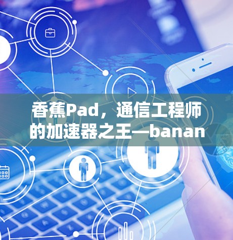 香蕉Pad，通信工程师的加速器之王—bananaPad 增强通信性能，提升企业级应用效率