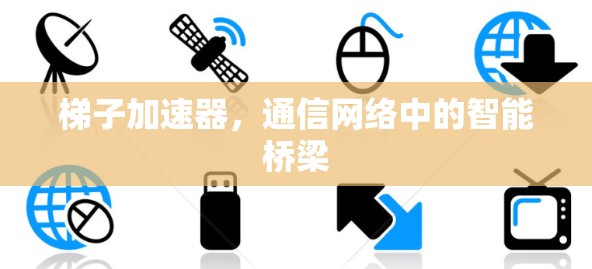 梯子加速器，通信网络中的智能桥梁