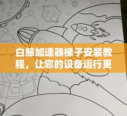 白鲸加速器梯子安装教程，让您的设备运行更顺畅