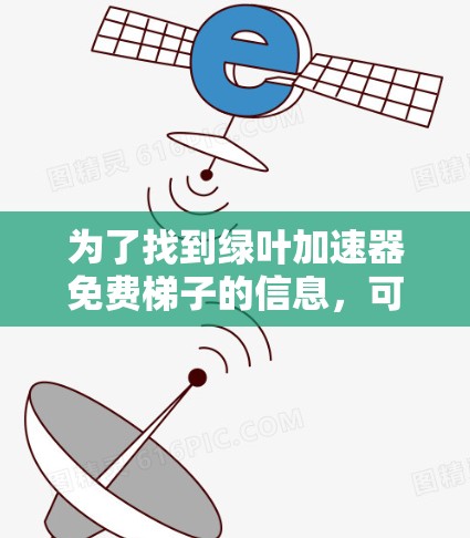 为了找到绿叶加速器免费梯子的信息，可以按照以下步骤进行
