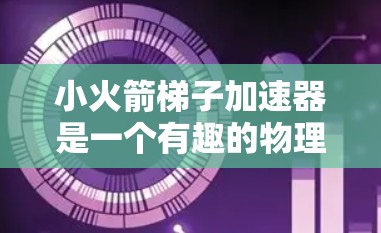 小火箭梯子加速器是一个有趣的物理装置，结合了梯子的力学原理和小火箭作为推力的机制，用于研究力、运动和加速的相关知识。以下是对此装置的详细分析