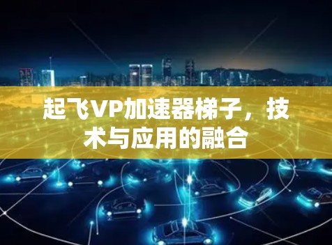 起飞VP加速器梯子，技术与应用的融合