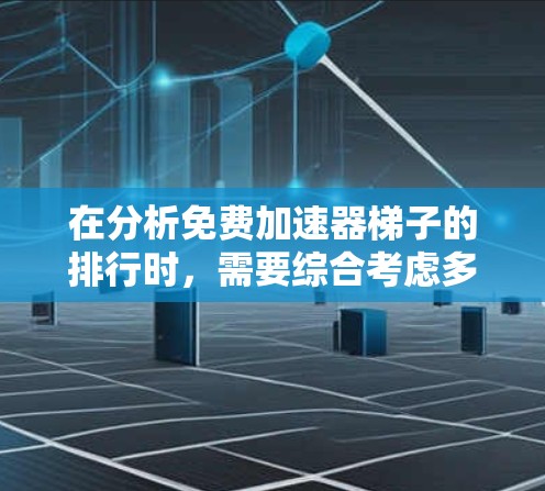 在分析免费加速器梯子的排行时，需要综合考虑多个因素，以确定哪些加速器最有可能排在梯子的前列。以下是综合评估的结果