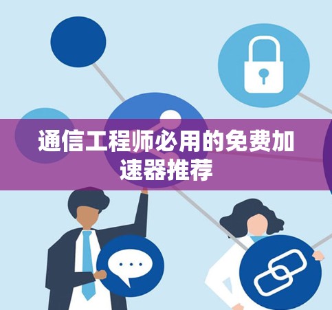 通信工程师必用的免费加速器推荐