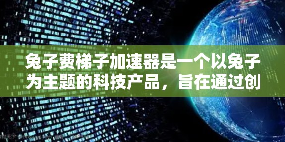 兔子费梯子加速器是一个以兔子为主题的科技产品，旨在通过创新和独特设计来加速特定领域的发展。以下是对该产品的详细介绍