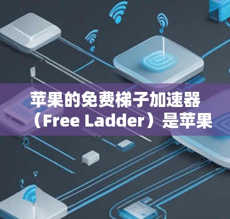 苹果的免费梯子加速器（Free Ladder）是苹果公司为加速移动应用而开发的工具，主要用于在同一设备上加速不同设备上的应用。以下是关于其功能、使用步骤以及可能的问题的详细分析