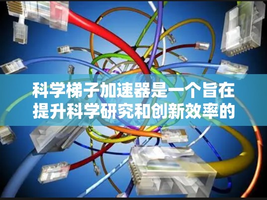 科学梯子加速器是一个旨在提升科学研究和创新效率的工具和平台，通过优化流程、整合多种资源和资源管理，帮助研究人员更快地完成科学发现。以下是对科学梯子加速器的详细分析和总结