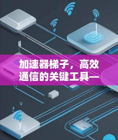 加速器梯子，高效通信的关键工具—使用技巧解析
