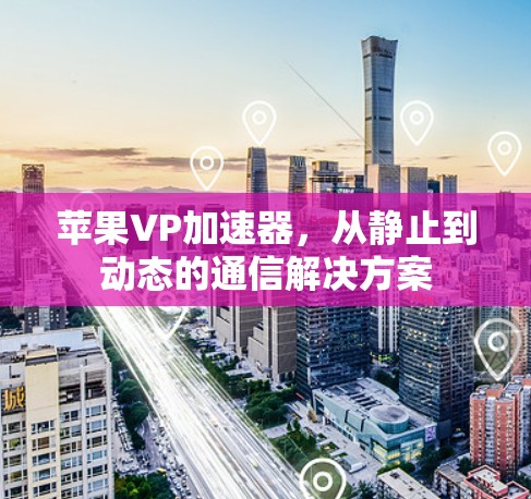 苹果VP加速器，从静止到动态的通信解决方案