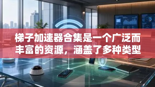梯子加速器合集是一个广泛而丰富的资源，涵盖了多种类型和语言的加速器工具。以下是一些经典的梯子加速器合集，涵盖了不同的功能和适用场景