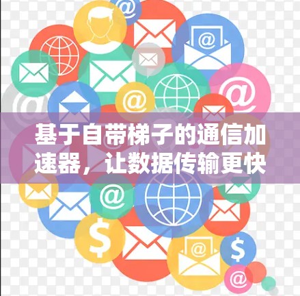 基于自带梯子的通信加速器，让数据传输更快更轻松