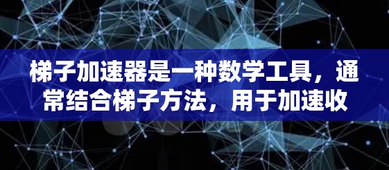 梯子加速器是一种数学工具，通常结合梯子方法，用于加速收敛速度，广泛应用于微积分、数值分析、工程和物理领域。以下是对梯子加速器的详细总结