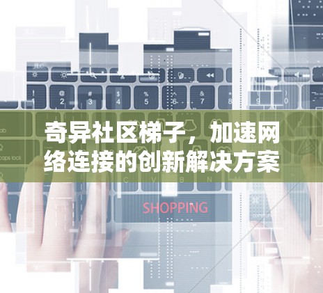 奇异社区梯子，加速网络连接的创新解决方案