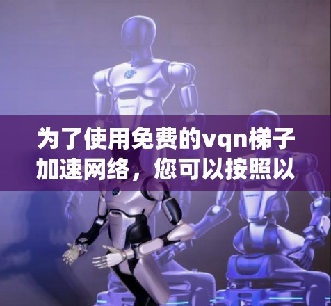 为了使用免费的vqn梯子加速网络，您可以按照以下步骤操作