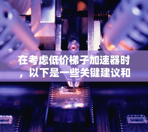 在考虑低价梯子加速器时，以下是一些关键建议和推荐