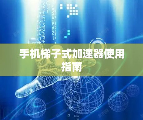 手机梯子式加速器使用指南