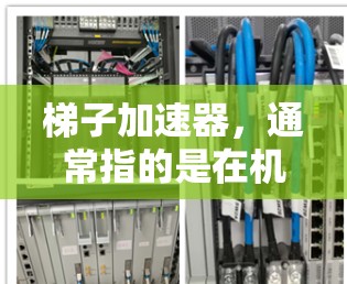 梯子加速器，通常指的是在机器学习和优化算法中用于加速梯度下降或优化过程的技术。这些技术通过利用梯度信息来提高收敛速度和稳定性，减少震荡，从而加快模型的训练效率