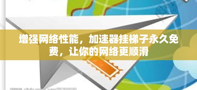 增强网络性能，加速器挂梯子永久免费，让你的网络更顺滑