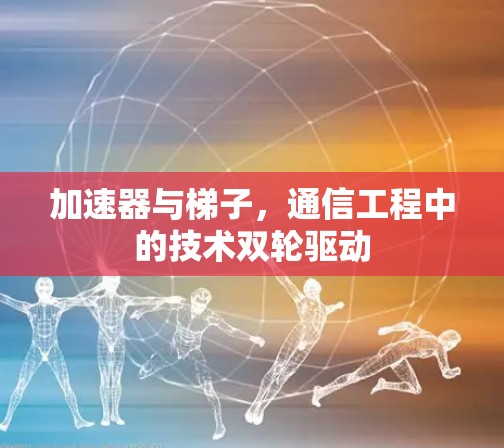 加速器与梯子，通信工程中的技术双轮驱动