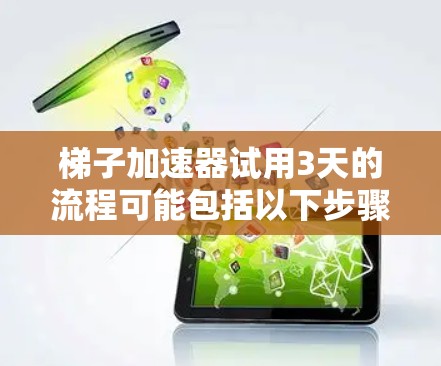 梯子加速器试用3天的流程可能包括以下步骤
