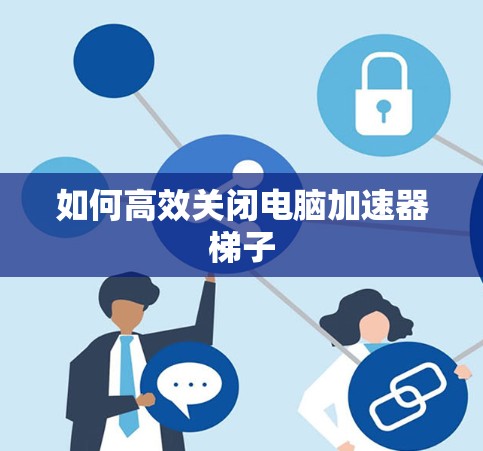 如何高效关闭电脑加速器梯子