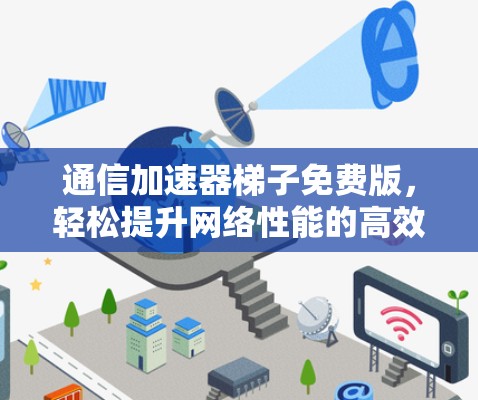 通信加速器梯子免费版，轻松提升网络性能的高效解决方案