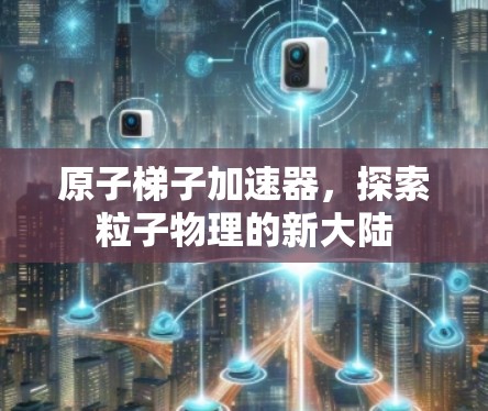 原子梯子加速器，探索粒子物理的新大陆
