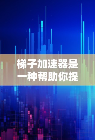 梯子加速器是一种帮助你提高梯子稳定性或减少安全隐患的工具。如果你正在寻找一个免费的梯子加速器，并且只愿意花半小时，可以按照以下步骤使用