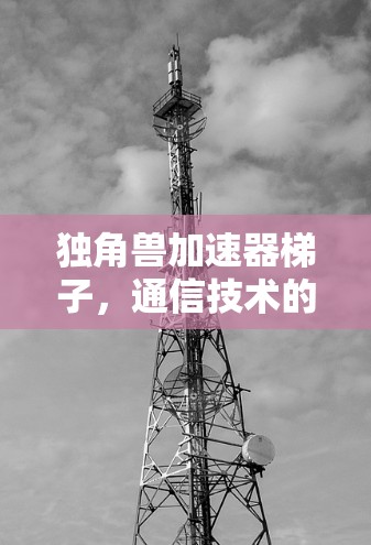 独角兽加速器梯子，通信技术的创新应用