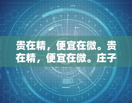 贵在精，便宜在微。贵在精，便宜在微。庄子