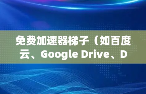 免费加速器梯子（如百度云、Google Drive、Dropbox等）是许多用户在分享内容时常用的工具。以下是一些常用的免费加速器推荐