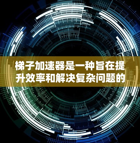 梯子加速器是一种旨在提升效率和解决复杂问题的工具，其适用范围广泛，适用于多个领域。以下是梯子加速器的详细分析