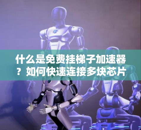 什么是免费挂梯子加速器？如何快速连接多块芯片？