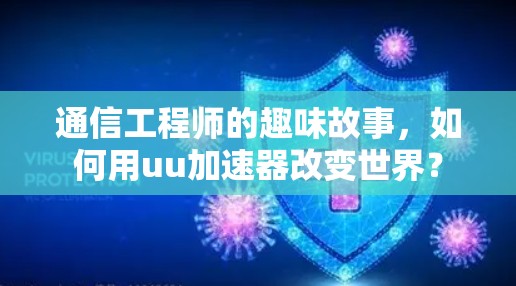 通信工程师的趣味故事，如何用uu加速器改变世界？