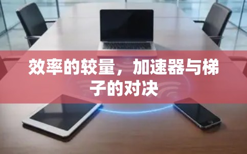 效率的较量，加速器与梯子的对决