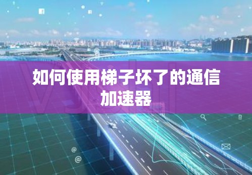 如何使用梯子坏了的通信加速器
