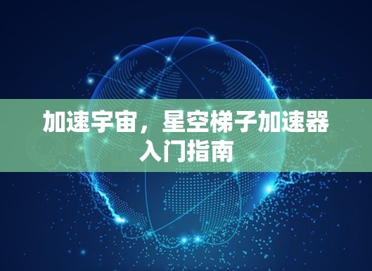 加速宇宙，星空梯子加速器入门指南