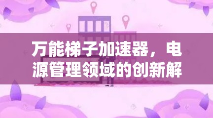 万能梯子加速器，电源管理领域的创新解决方案