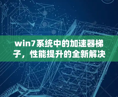 win7系统中的加速器梯子，性能提升的全新解决方案