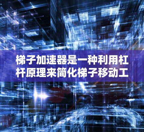梯子加速器是一种利用杠杆原理来简化梯子移动工具，通过改变支点位置来改变梯子移动的距离。以下是对其应用的详细解释