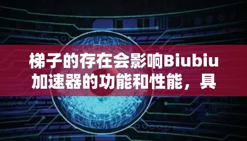 梯子的存在会影响Biubiu加速器的功能和性能，具体影响如下