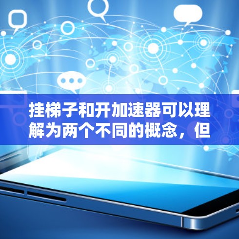 挂梯子和开加速器可以理解为两个不同的概念，但它们在某些情况下可能结合在一起使用。以下是对此的详细解释