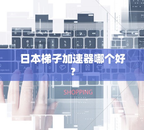 日本梯子加速器哪个好？