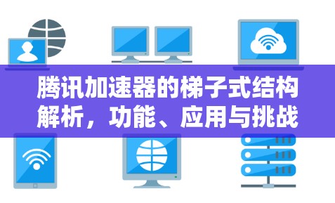 腾讯加速器的梯子式结构解析，功能、应用与挑战