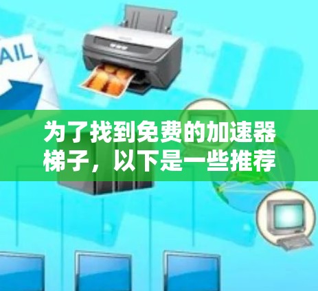 为了找到免费的加速器梯子，以下是一些推荐的工具和信息