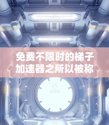 免费不限时的梯子加速器之所以被称为梯子加速器，可能源于其快速启动、高效加载功能，以及其简单易用的设计。具体来说