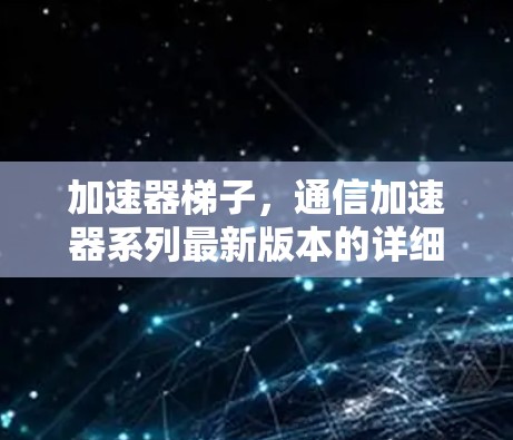 加速器梯子，通信加速器系列最新版本的详细介绍