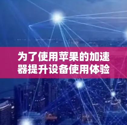 为了使用苹果的加速器提升设备使用体验，您可以按照以下步骤操作