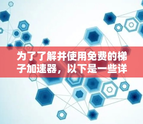 为了了解并使用免费的梯子加速器，以下是一些详细的步骤和信息