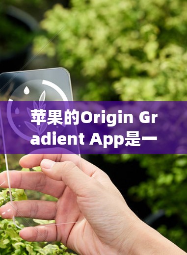 苹果的Origin Gradient App是一个免费的加速器梯子工具，帮助用户优化应用性能。以下是一些详细的使用步骤和注意事项